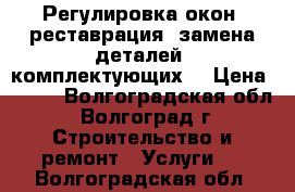 Регулировка окон, реставрация, замена деталей, комплектующих. › Цена ­ 600 - Волгоградская обл., Волгоград г. Строительство и ремонт » Услуги   . Волгоградская обл.